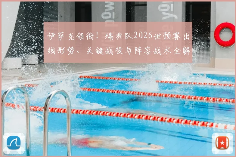 伊萨克领衔！瑞典队2026世预赛出线形势、关键战役与阵容战术全解读