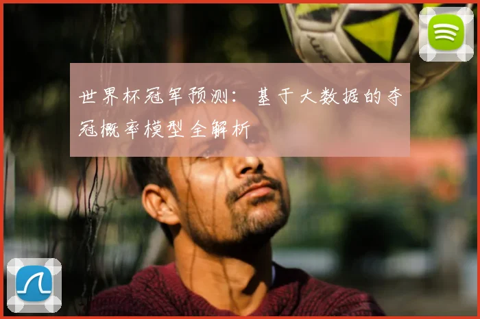 世界杯冠军预测：基于大数据的夺冠概率模型全解析