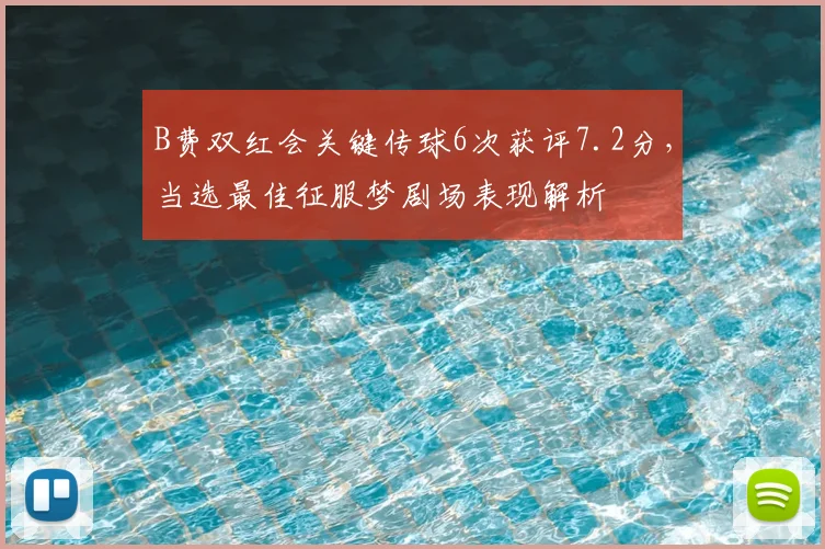 B费双红会关键传球6次获评7.2分，当选最佳征服梦剧场表现解析