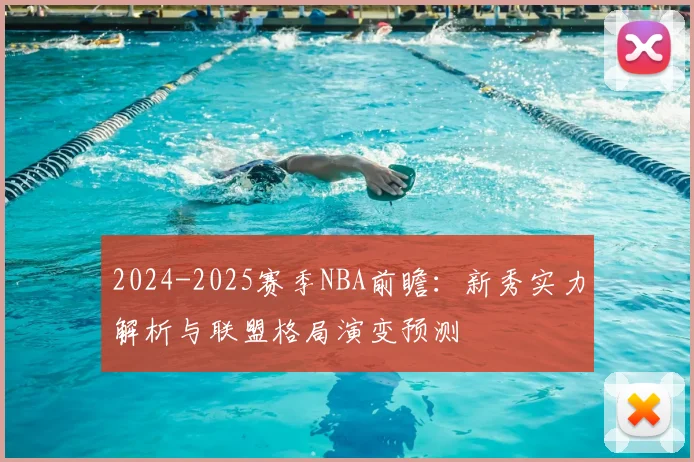 2024-2025赛季NBA前瞻：新秀实力解析与联盟格局演变预测