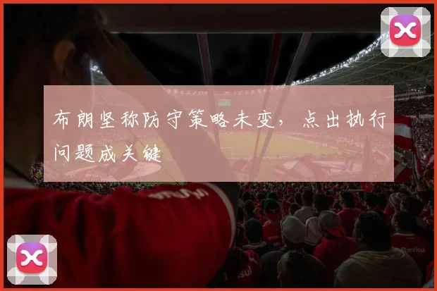 布朗坚称防守策略未变,点出执行问题成关键
