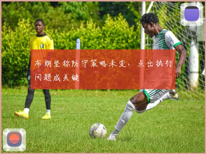 布朗坚称防守策略未变,点出执行问题成关键