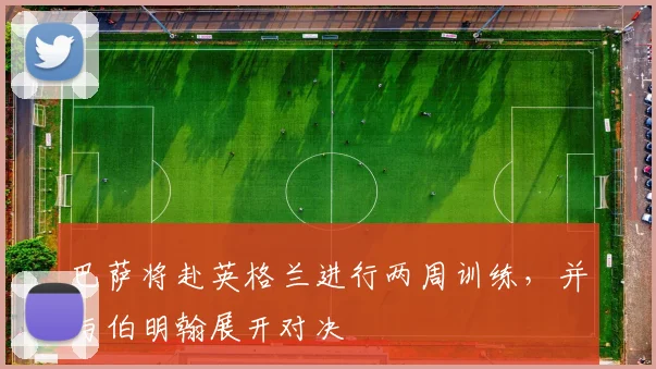 巴萨将赴英格兰进行两周训练，并与伯明翰展开对决