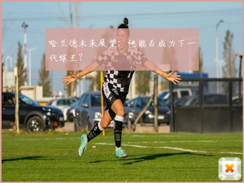 哈兰德未来展望：他能否成为下一代球王？
