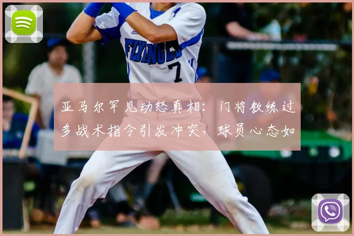 亚马尔罕见动怒真相：门将教练过多战术指令引发冲突，球员心态如何调整？