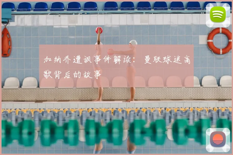 加纳乔遭讽事件解读：曼联球迷高歌背后的故事