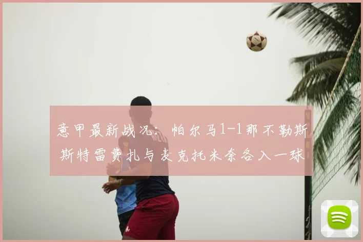 意甲最新战况：帕尔马1-1那不勒斯 斯特雷费扎与麦克托米奈各入一球