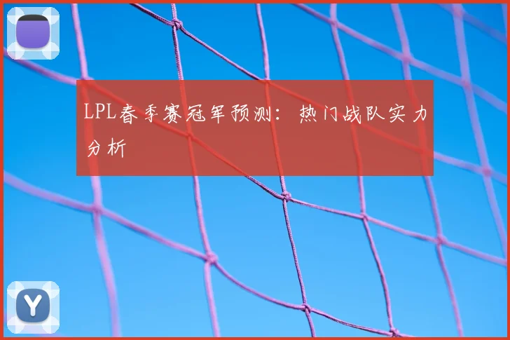 LPL春季赛冠军预测：热门战队实力分析