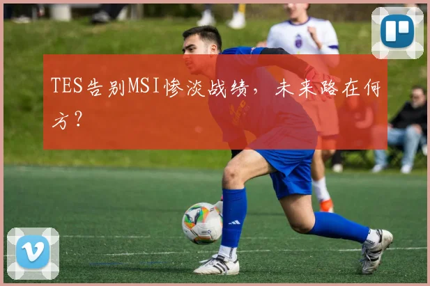 TES告别MSI惨淡战绩,未来路在何方?