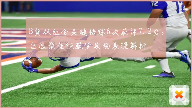 B费双红会关键传球6次获评7.2分，当选最佳征服梦剧场表现解析