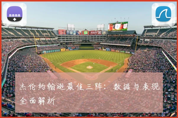 杰伦约翰逊最佳三阵：数据与表现全面解析