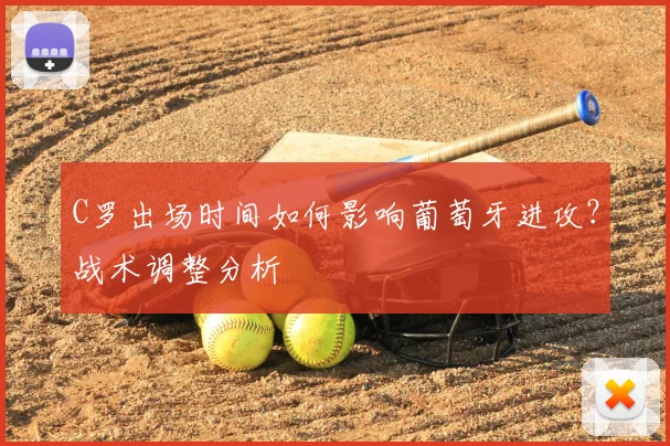 C罗出场时间如何影响葡萄牙进攻？战术调整分析