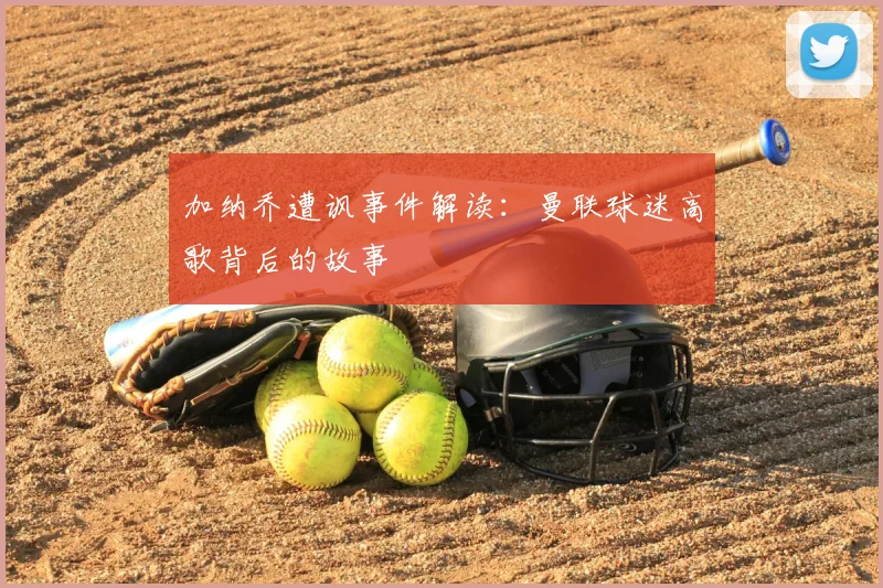 加纳乔遭讽事件解读：曼联球迷高歌背后的故事