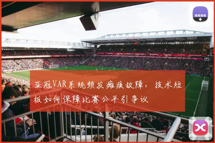 亚冠VAR系统频发瘫痪故障，技术短板如何保障比赛公平引争议