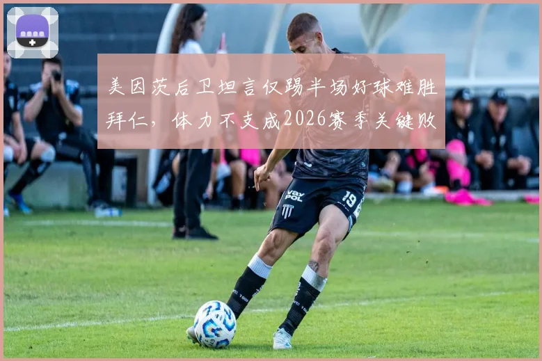 美因茨后卫坦言仅踢半场好球难胜拜仁，体力不支成2026赛季关键败因，德甲中游球队如何科学分配体能？