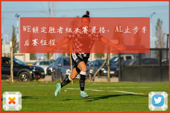 WE锁定胜者组决赛资格，AL止步季后赛征程