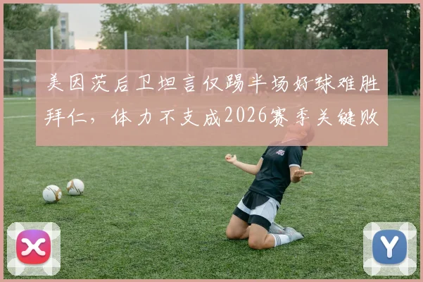 美因茨后卫坦言仅踢半场好球难胜拜仁，体力不支成2026赛季关键败因，德甲中游球队如何科学分配体能？