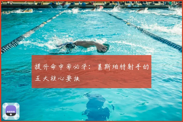 提升命中率必学：基斯珀特射手的五大核心要诀